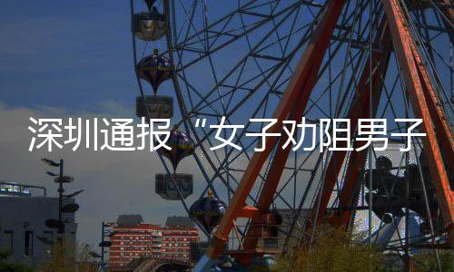 件调烟引通报子劝阻男子吸争执女况查情深圳事